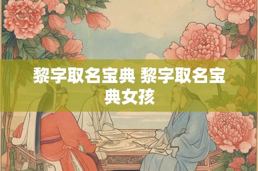 黎字取名宝典 黎字取名宝典女孩