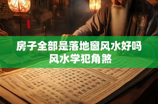 房子全部是落地窗风水好吗 风水学犯角煞