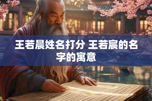 王若晨姓名打分 王若宸的名字的寓意