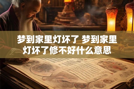 梦到家里灯坏了 梦到家里灯坏了修不好什么意思