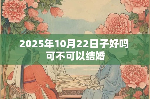 2025年10月22日子好吗 可不可以结婚