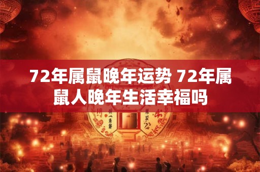 72年属鼠晚年运势 72年属鼠人晚年生活幸福吗