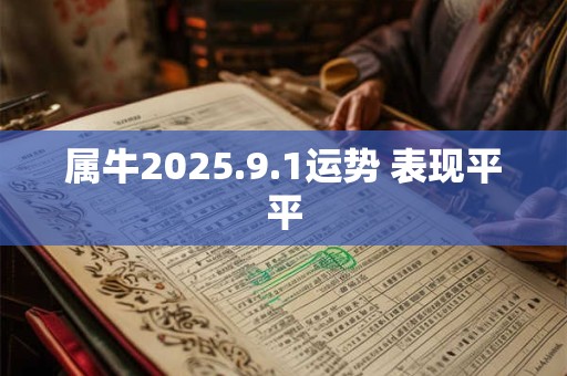 属牛2025.9.1运势 表现平平