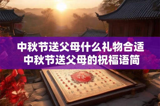 中秋节送父母什么礼物合适 中秋节送父母的祝福语简短