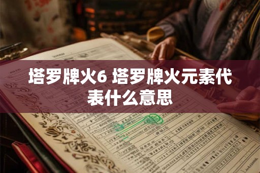 塔罗牌火6 塔罗牌火元素代表什么意思