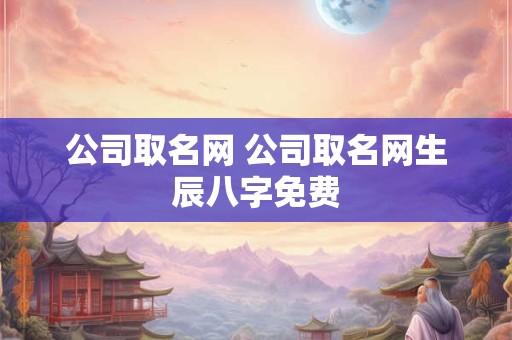 公司取名网 公司取名网生辰八字免费