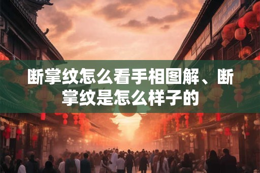 断掌纹怎么看手相图解、断掌纹是怎么样子的