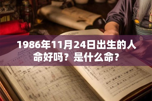 1986年11月24日出生的人命好吗？是什么命？