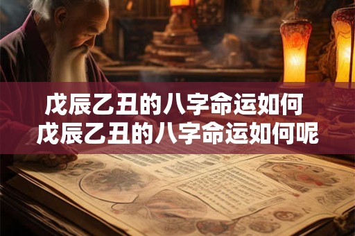 戊辰乙丑的八字命运如何 戊辰乙丑的八字命运如何呢