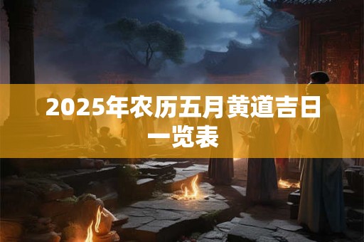 2025年农历五月黄道吉日一览表
