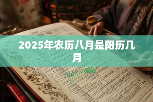 2025年农历八月是阳历几月