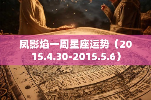 凤影焰一周星座运势（2015.4.30-2015.5.6）