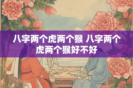 八字两个虎两个猴 八字两个虎两个猴好不好