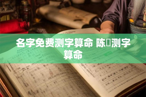 名字免费测字算命 陈燊测字算命