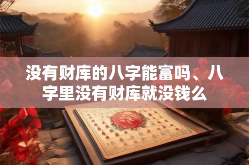 没有财库的八字能富吗、八字里没有财库就没钱么