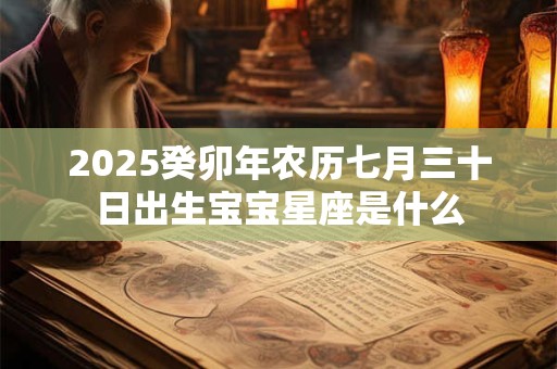 2025癸卯年农历七月三十日出生宝宝星座是什么