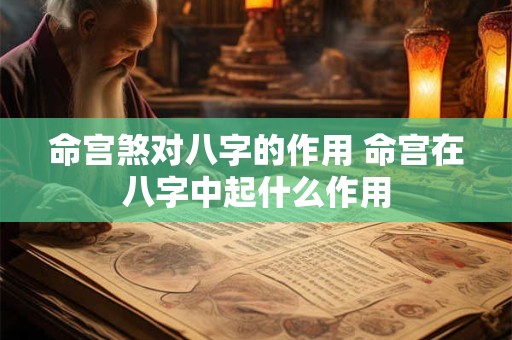 命宫煞对八字的作用 命宫在八字中起什么作用