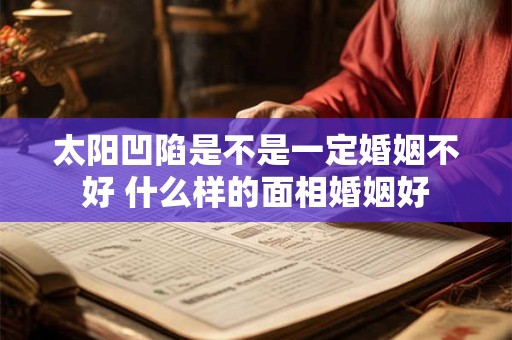 太阳凹陷是不是一定婚姻不好 什么样的面相婚姻好