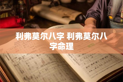 利弗莫尔八字 利弗莫尔八字命理