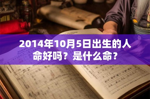 2014年10月5日出生的人命好吗？是什么命？