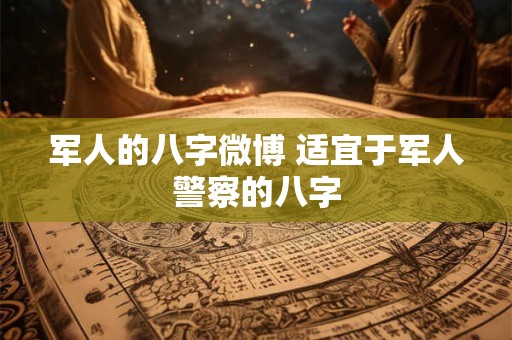 军人的八字微博 适宜于军人警察的八字