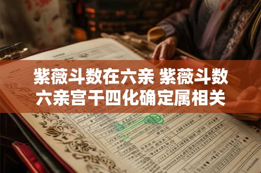 紫薇斗数在六亲 紫薇斗数六亲宫干四化确定属相关
