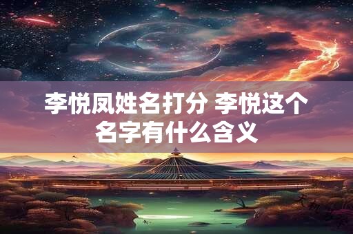 李悦凤姓名打分 李悦这个名字有什么含义