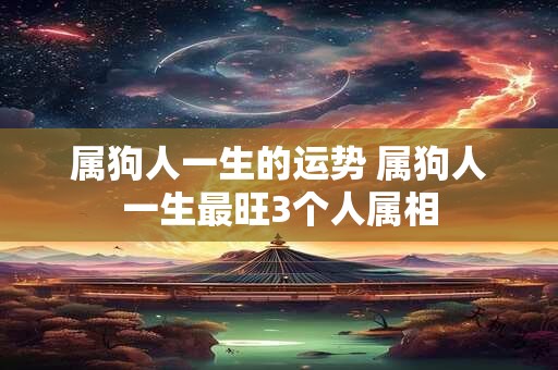 属狗人一生的运势 属狗人一生最旺3个人属相