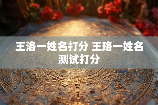 王洛一姓名打分 王珞一姓名测试打分
