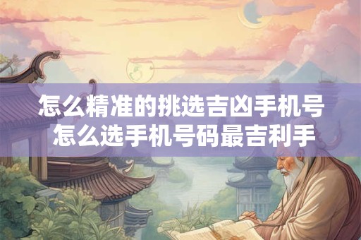 怎么精准的挑选吉凶手机号 怎么选手机号码最吉利手机号码吉凶