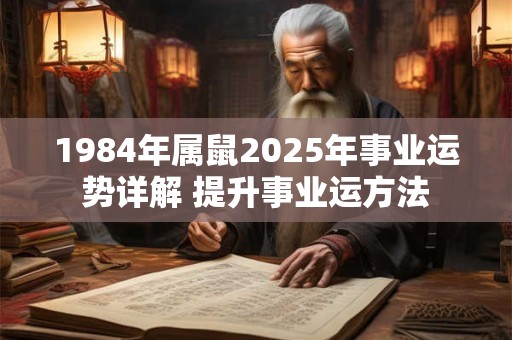 1984年属鼠2025年事业运势详解 提升事业运方法