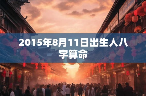 2015年8月11日出生人八字算命
