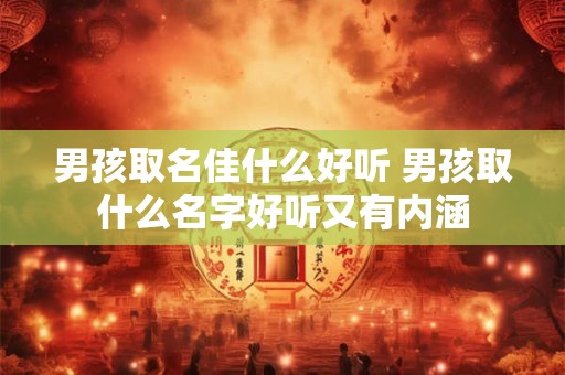 男孩取名佳什么好听 男孩取什么名字好听又有内涵