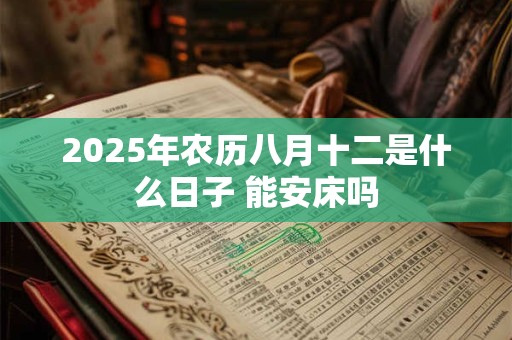 2025年农历八月十二是什么日子 能安床吗