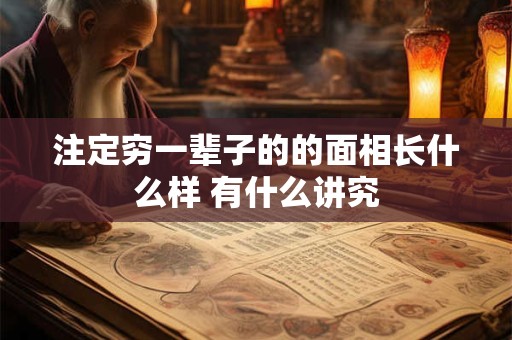 注定穷一辈子的的面相长什么样 有什么讲究