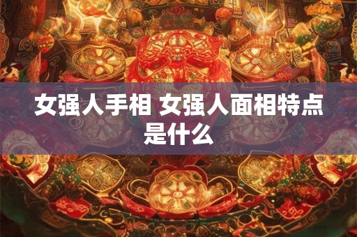 女强人手相 女强人面相特点是什么