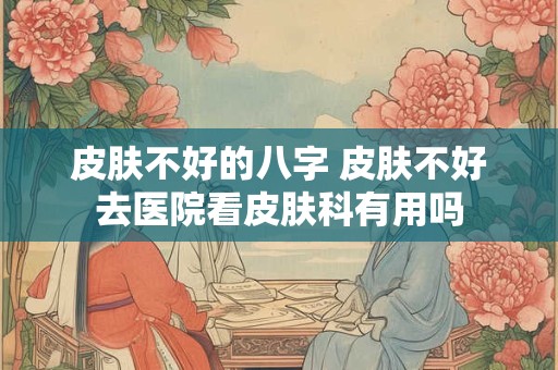 皮肤不好的八字 皮肤不好去医院看皮肤科有用吗