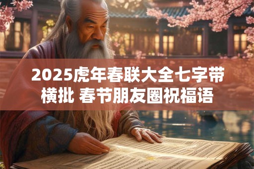 2025虎年春联大全七字带横批 春节朋友圈祝福语