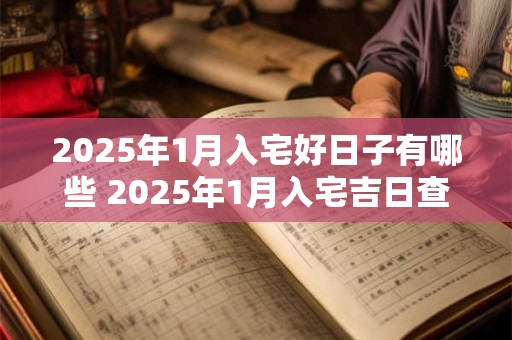 2025年1月入宅好日子有哪些 2025年1月入宅吉日查询表