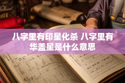 八字里有印星化杀 八字里有华盖星是什么意思