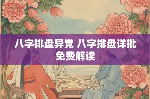 八字排盘异党 八字排盘详批免费解读
