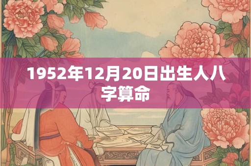 1952年12月20日出生人八字算命
