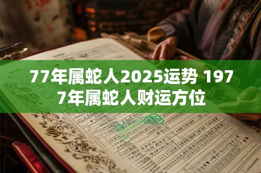 77年属蛇人2026运势 1977年属蛇人财运方位