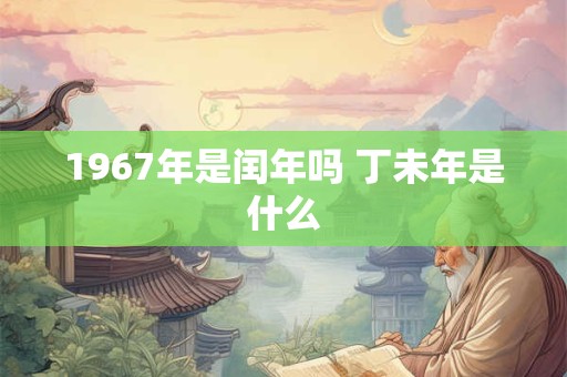 1967年是闰年吗 丁未年是什么