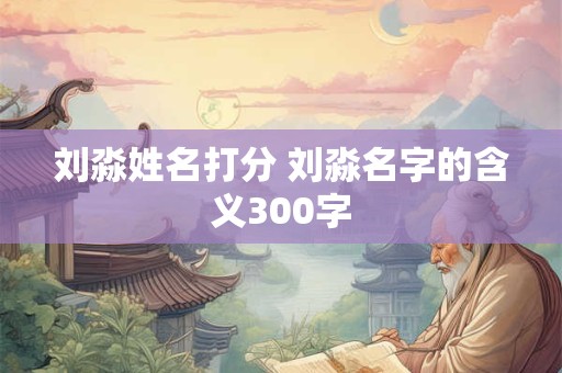 刘淼姓名打分 刘淼名字的含义300字