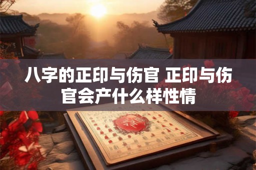 八字的正印与伤官 正印与伤官会产什么样性情