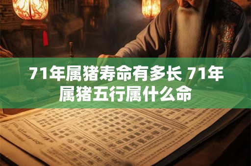 71年属猪寿命有多长 71年属猪五行属什么命