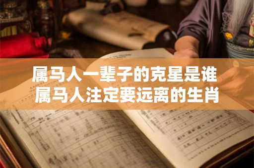 属马人一辈子的克星是谁 属马人注定要远离的生肖
