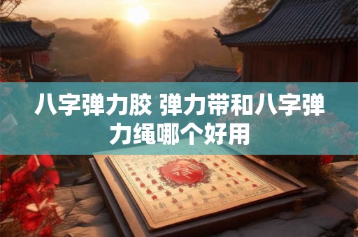 八字弹力胶 弹力带和八字弹力绳哪个好用