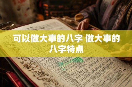 可以做大事的八字 做大事的八字特点